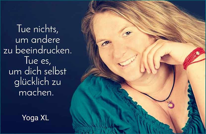 Manuela Wafzig Yogaxl Tue nichts, um andere zu beeindrucken. Tue es, um dich selbst glücklich zu machen.